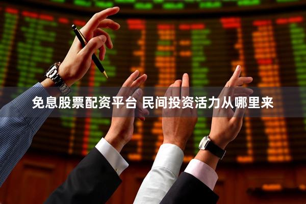 免息股票配资平台 民间投资活力从哪里来