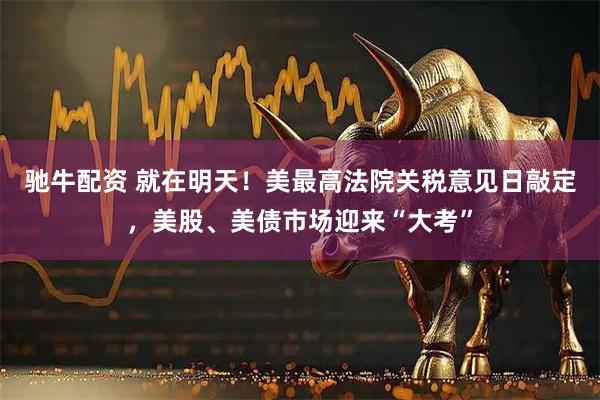 驰牛配资 就在明天！美最高法院关税意见日敲定，美股、美债市场迎来“大考”