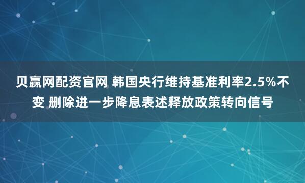贝赢网配资官网 韩国央行维持基准利率2.5%不变 删除进一步降息表述释放政策转向信号