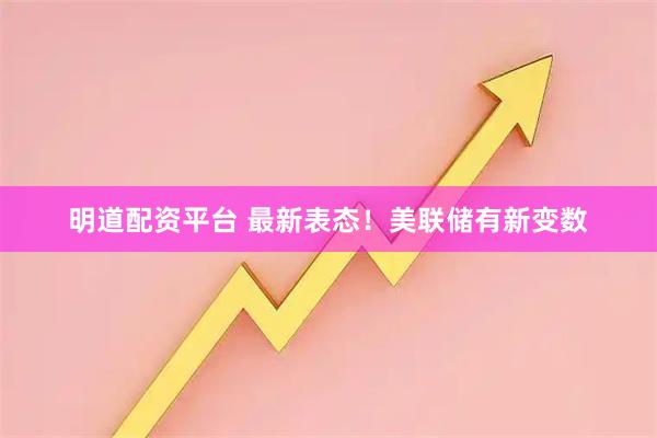 明道配资平台 最新表态！美联储有新变数