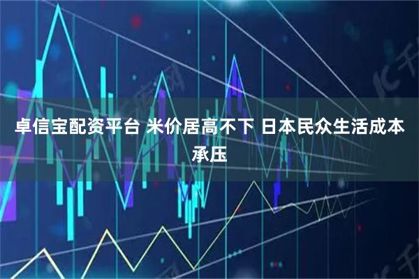 卓信宝配资平台 米价居高不下 日本民众生活成本承压