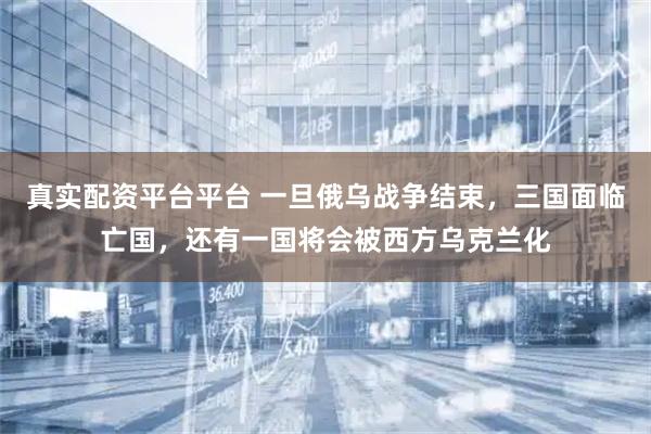 真实配资平台平台 一旦俄乌战争结束，三国面临亡国，还有一国将会被西方乌克兰化