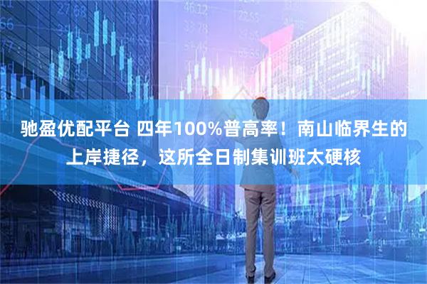 驰盈优配平台 四年100%普高率！南山临界生的上岸捷径，这所全日制集训班太硬核