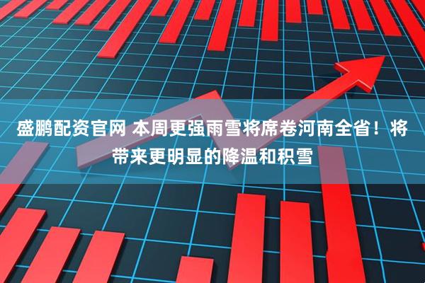 盛鹏配资官网 本周更强雨雪将席卷河南全省！将带来更明显的降温和积雪