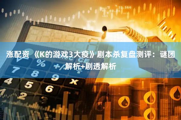 涨配资 《K的游戏3大疫》剧本杀复盘测评：谜团解析+剧透解析