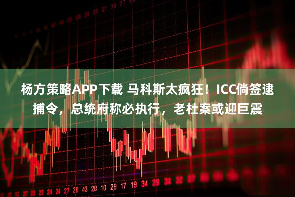 杨方策略APP下载 马科斯太疯狂！ICC倘签逮捕令，总统府称必执行，老杜案或迎巨震